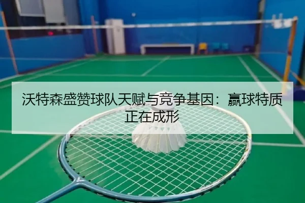 沃特森盛赞球队天赋与竞争基因：赢球特质正在成形